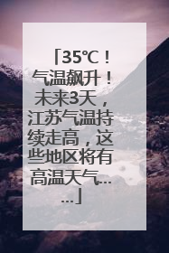 35℃！气温飙升！未来3天，江苏气温持续走高，这些地区将有高温天气……